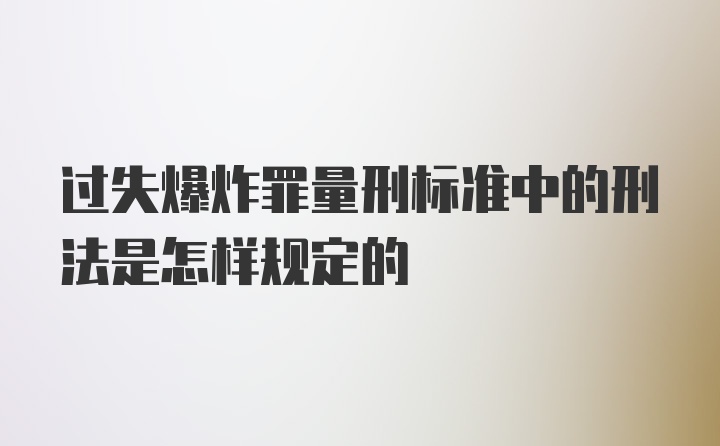 过失爆炸罪量刑标准中的刑法是怎样规定的