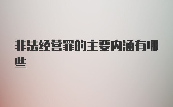 非法经营罪的主要内涵有哪些