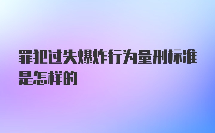 罪犯过失爆炸行为量刑标准是怎样的