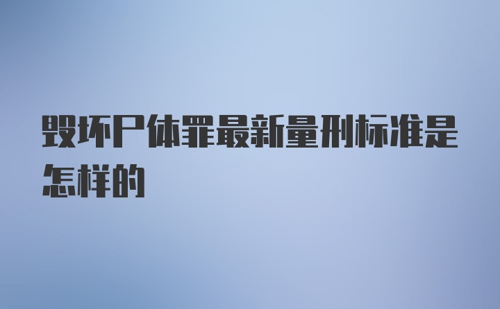 毁坏尸体罪最新量刑标准是怎样的