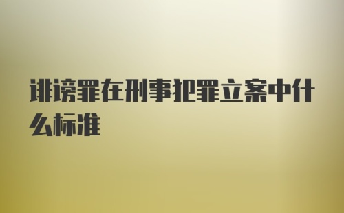 诽谤罪在刑事犯罪立案中什么标准