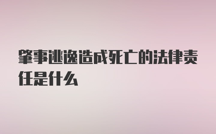 肇事逃逸造成死亡的法律责任是什么