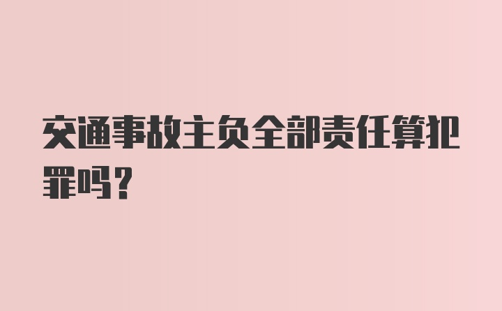 交通事故主负全部责任算犯罪吗?