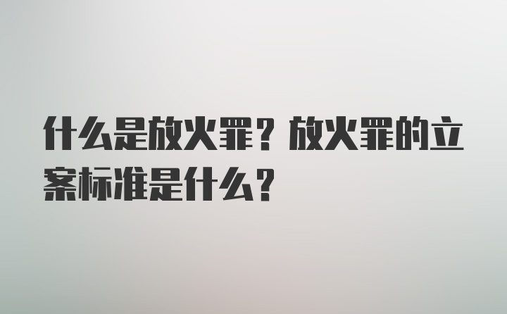 什么是放火罪？放火罪的立案标准是什么？