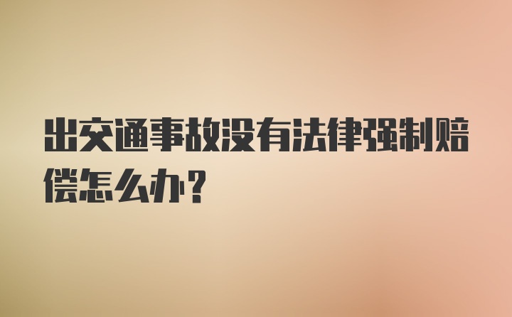 出交通事故没有法律强制赔偿怎么办?