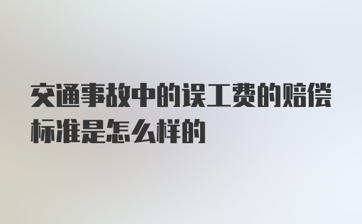 交通事故中的误工费的赔偿标准是怎么样的