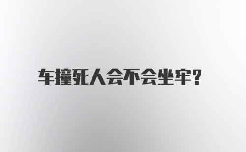 车撞死人会不会坐牢？