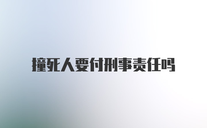 撞死人要付刑事责任吗