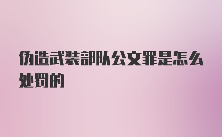 伪造武装部队公文罪是怎么处罚的