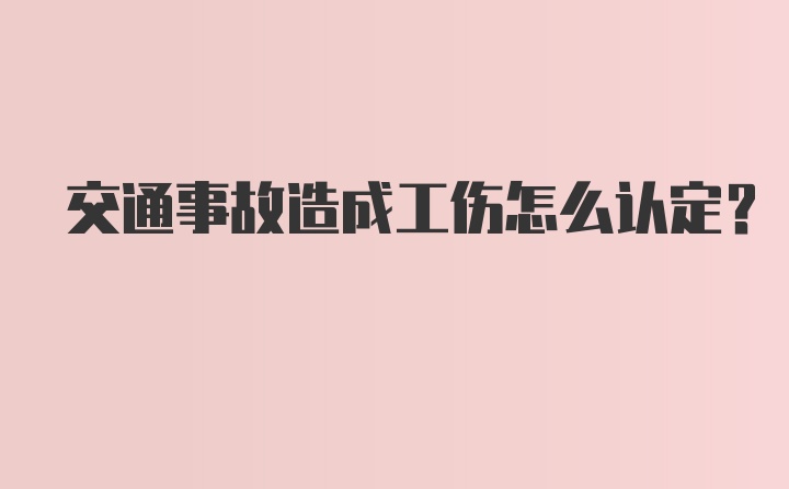 交通事故造成工伤怎么认定？