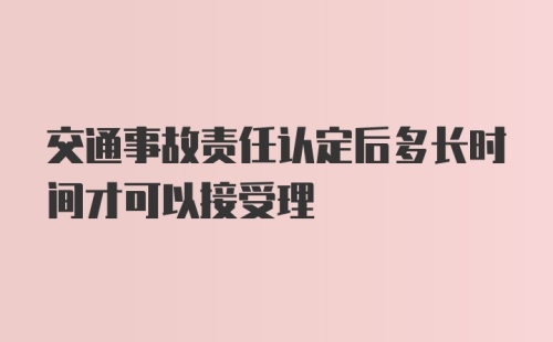 交通事故责任认定后多长时间才可以接受理