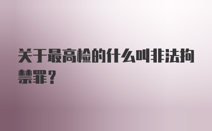 关于最高检的什么叫非法拘禁罪？