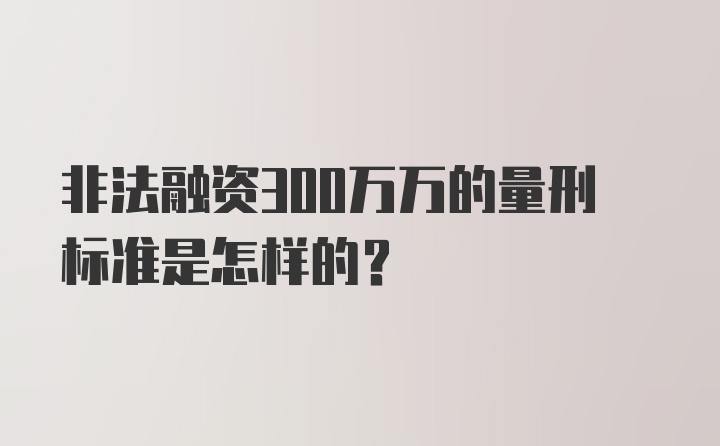 非法融资300万万的量刑标准是怎样的？