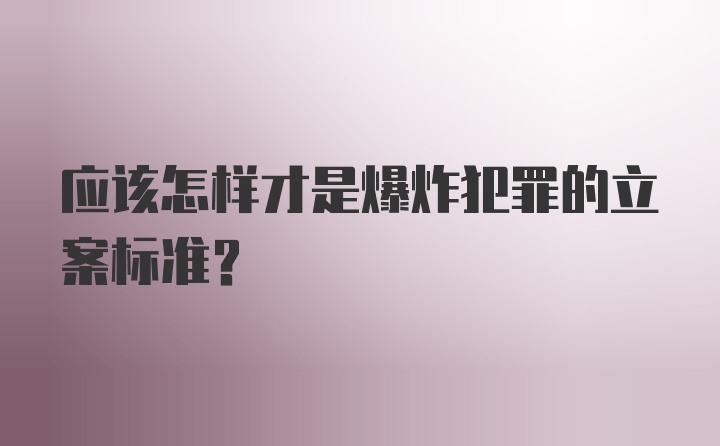 应该怎样才是爆炸犯罪的立案标准？