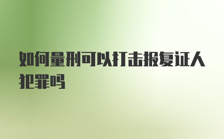 如何量刑可以打击报复证人犯罪吗