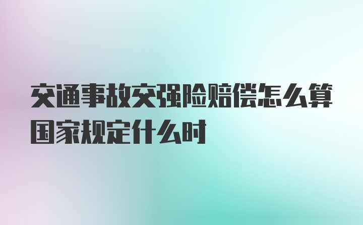 交通事故交强险赔偿怎么算国家规定什么时