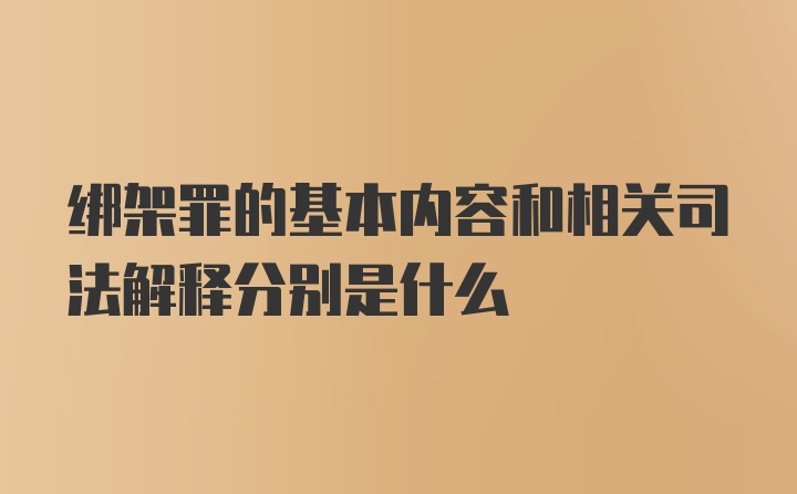 绑架罪的基本内容和相关司法解释分别是什么