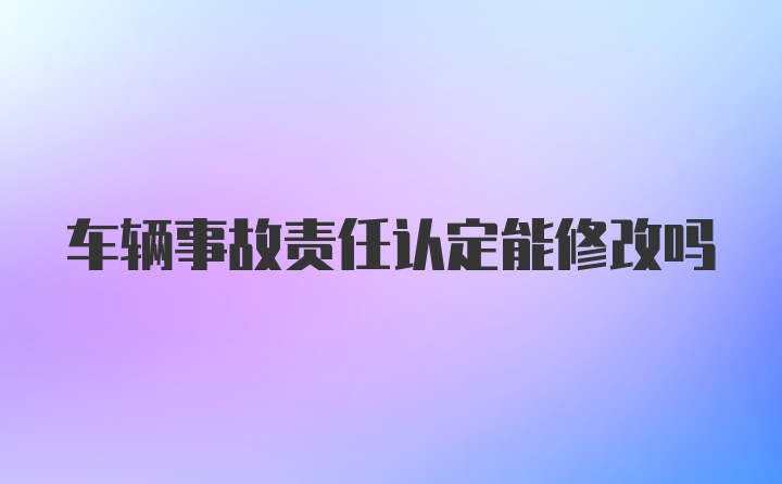 车辆事故责任认定能修改吗