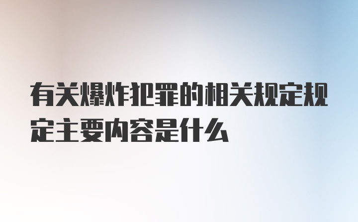 有关爆炸犯罪的相关规定规定主要内容是什么