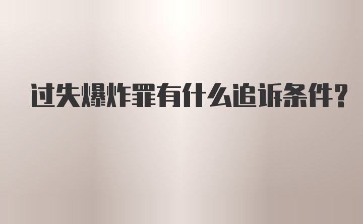 过失爆炸罪有什么追诉条件？