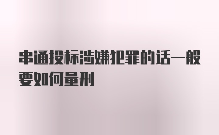 串通投标涉嫌犯罪的话一般要如何量刑