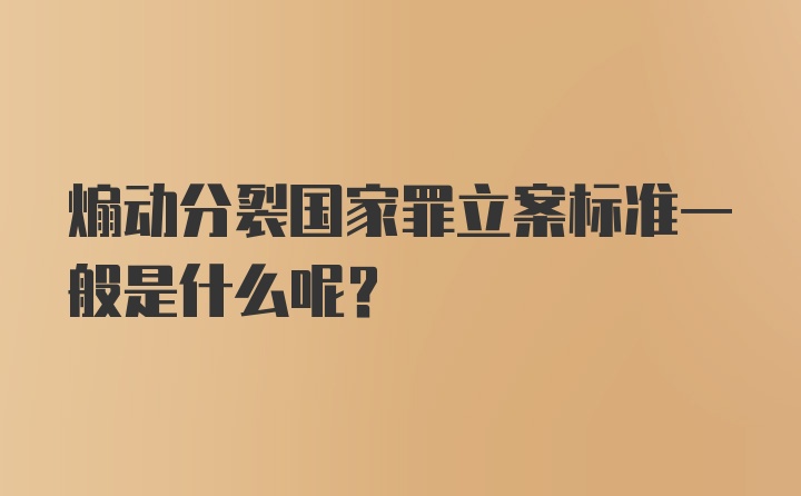 煽动分裂国家罪立案标准一般是什么呢？