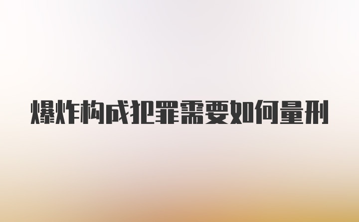 爆炸构成犯罪需要如何量刑