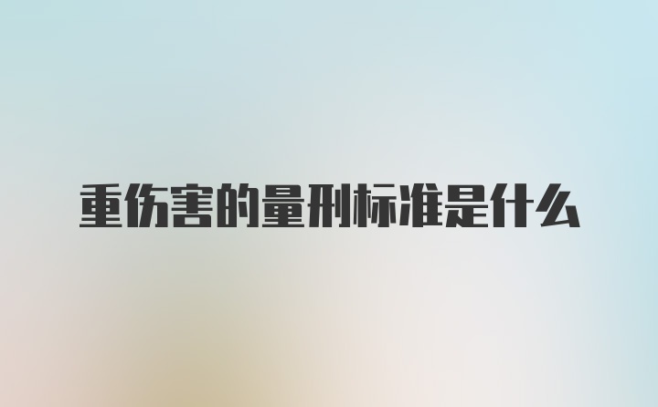 重伤害的量刑标准是什么