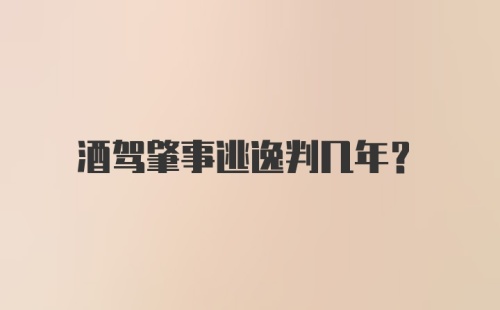 酒驾肇事逃逸判几年？