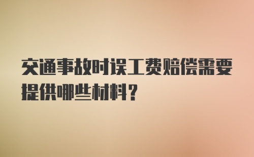 交通事故时误工费赔偿需要提供哪些材料？