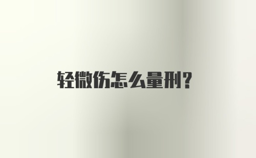 轻微伤怎么量刑？