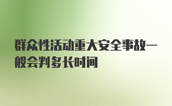 群众性活动重大安全事故一般会判多长时间