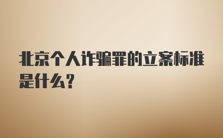 北京个人诈骗罪的立案标准是什么?