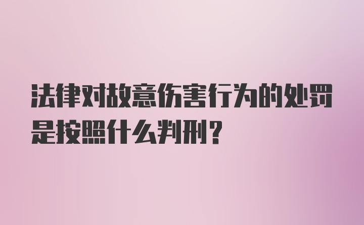 法律对故意伤害行为的处罚是按照什么判刑?