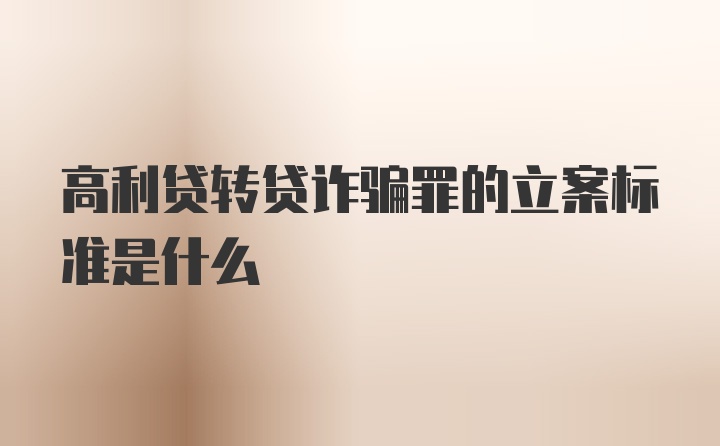 高利贷转贷诈骗罪的立案标准是什么