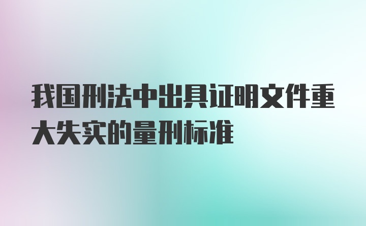 我国刑法中出具证明文件重大失实的量刑标准