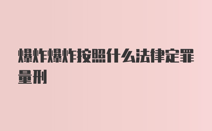 爆炸爆炸按照什么法律定罪量刑