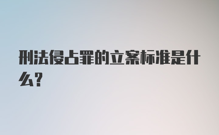 刑法侵占罪的立案标准是什么？