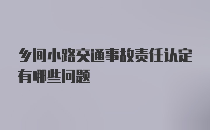 乡间小路交通事故责任认定有哪些问题