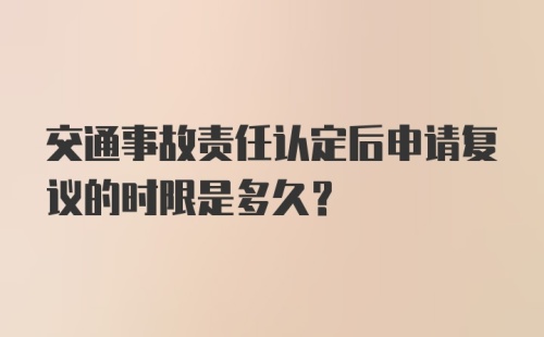 交通事故责任认定后申请复议的时限是多久？