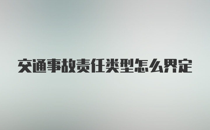 交通事故责任类型怎么界定