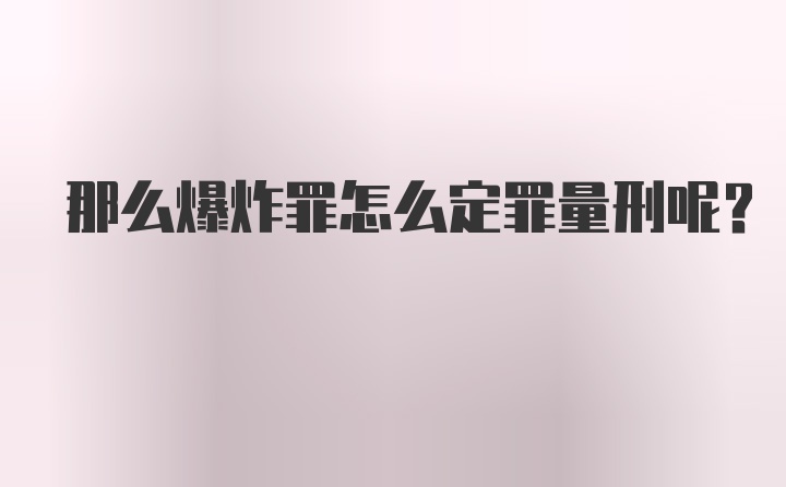 那么爆炸罪怎么定罪量刑呢？