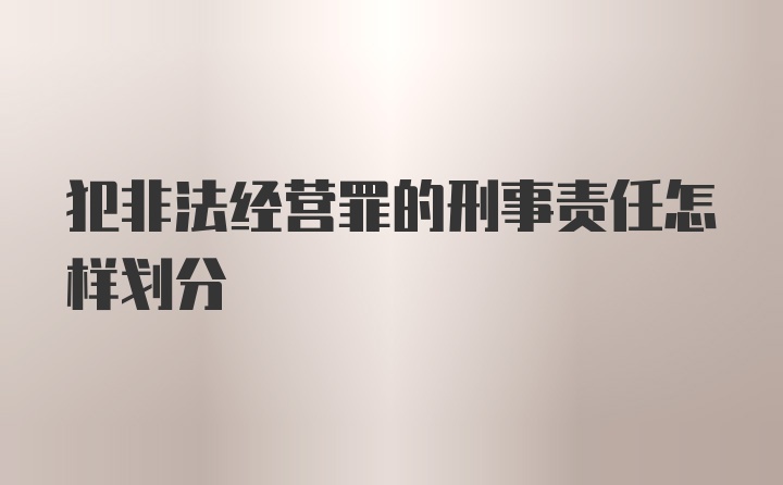 犯非法经营罪的刑事责任怎样划分