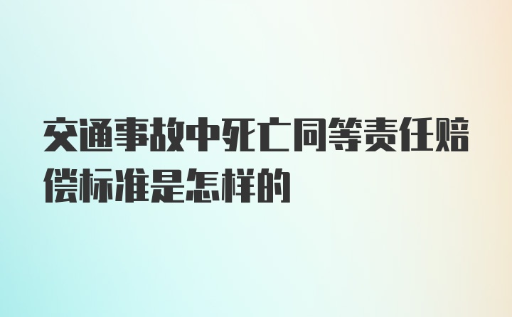 交通事故中死亡同等责任赔偿标准是怎样的