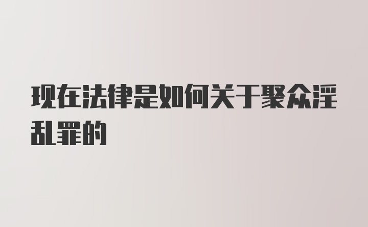 现在法律是如何关于聚众淫乱罪的