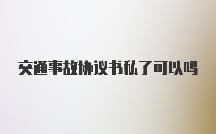 交通事故协议书私了可以吗