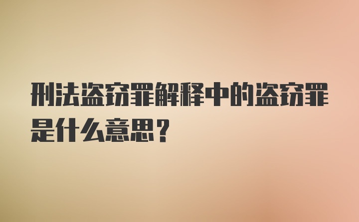 刑法盗窃罪解释中的盗窃罪是什么意思？