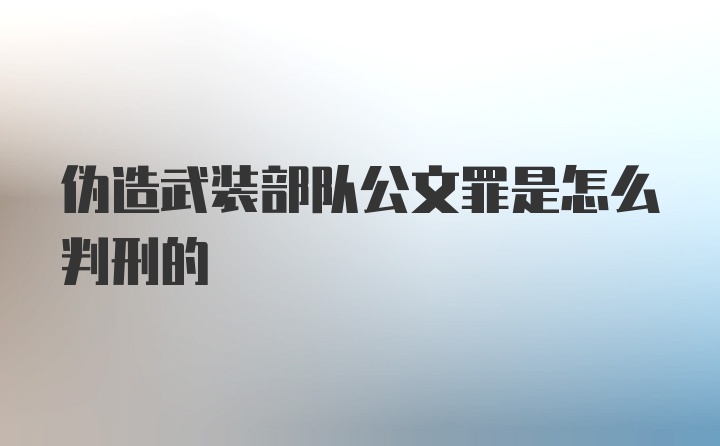 伪造武装部队公文罪是怎么判刑的