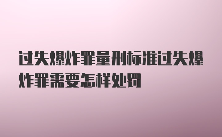 过失爆炸罪量刑标准过失爆炸罪需要怎样处罚