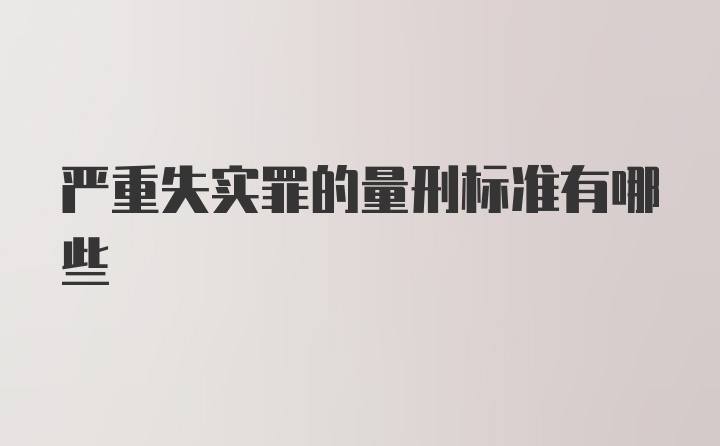 严重失实罪的量刑标准有哪些